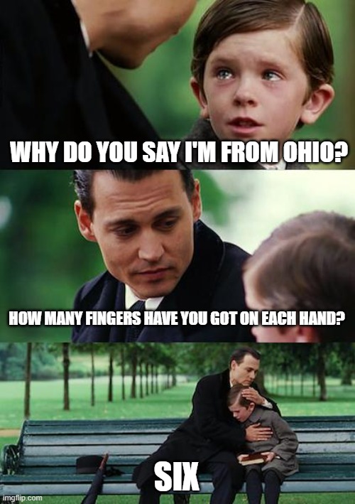 Finding Neverland Meme | WHY DO YOU SAY I'M FROM OHIO? HOW MANY FINGERS HAVE YOU GOT ON EACH HAND? SIX | image tagged in memes,finding neverland | made w/ Imgflip meme maker