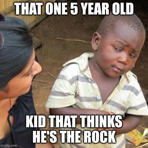 Third World Skeptical Kid Meme | THAT ONE 5 YEAR OLD; KID THAT THINKS HE'S THE ROCK | image tagged in memes,third world skeptical kid | made w/ Imgflip meme maker