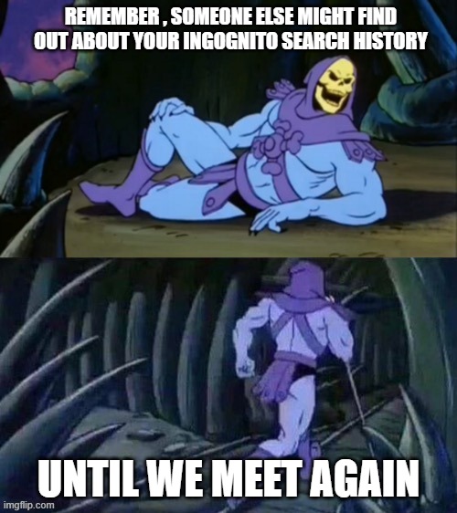 REMEBER! | REMEMBER , SOMEONE ELSE MIGHT FIND OUT ABOUT YOUR INGOGNITO SEARCH HISTORY; UNTIL WE MEET AGAIN | image tagged in skeletor disturbing facts,until we meet again | made w/ Imgflip meme maker