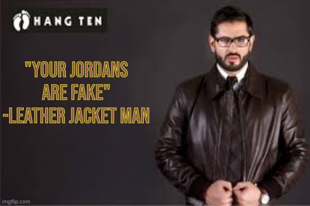 leather jacket | "your jordans are fake"
-leather jacket man | image tagged in leather jacket | made w/ Imgflip meme maker