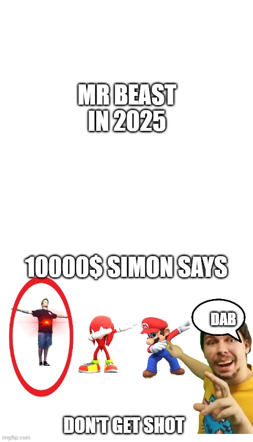 MR BEAST IN 2025; 10000$ SIMON SAYS; DAB; DON'T GET SHOT | image tagged in mr beast | made w/ Imgflip meme maker