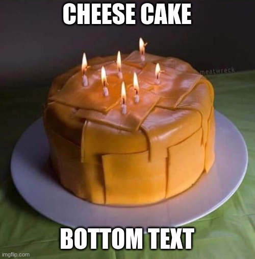 CHEESE CAKE; BOTTOM TEXT | made w/ Imgflip meme maker