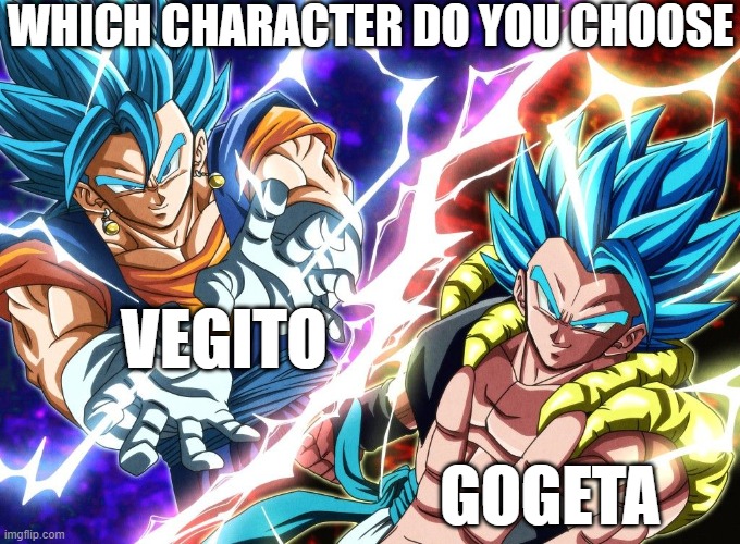 Vegito or Gogeta | WHICH CHARACTER DO YOU CHOOSE; VEGITO; GOGETA | image tagged in dragon ball super | made w/ Imgflip meme maker