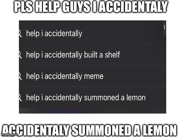 I summoned a lemon? | PLS HELP GUYS I ACCIDENTALY; ACCIDENTALY SUMMONED A LEMON | image tagged in lemon | made w/ Imgflip meme maker