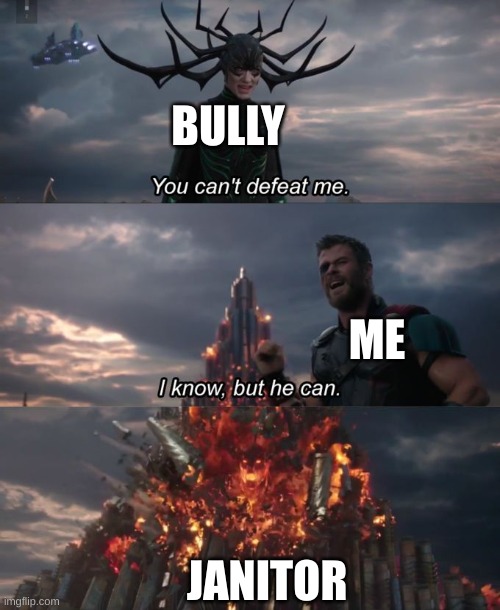 GO DIE BULLY | BULLY; ME; JANITOR | image tagged in you can't defeat me | made w/ Imgflip meme maker