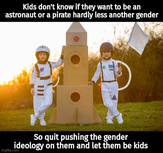 They live in a world of imagination, let them be kids. | Kids don't know if they want to be an astronaut or a pirate hardly less another gender; So quit pushing the gender ideology on them and let them be kids | image tagged in memes | made w/ Imgflip meme maker