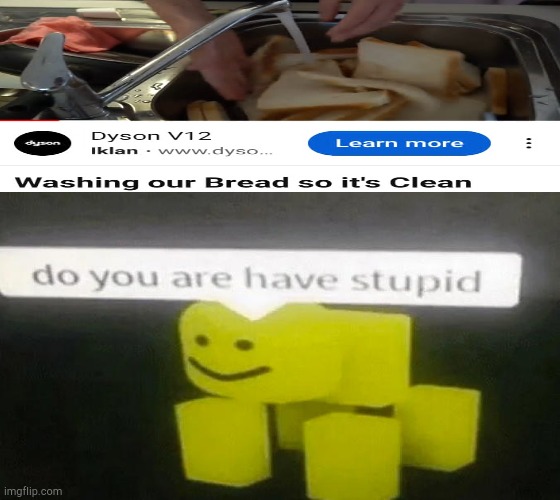 Why'd you do that? The bread's soggy now | image tagged in do you are have stupid | made w/ Imgflip meme maker