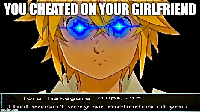 That wasn’t very sir Meliodas of you. | YOU CHEATED ON YOUR GIRLFRIEND | image tagged in that wasn t very sir meliodas of you | made w/ Imgflip meme maker