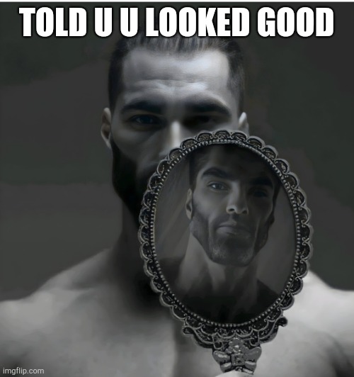 Gigachad Mirror | TOLD U U LOOKED GOOD | image tagged in gigachad mirror | made w/ Imgflip meme maker