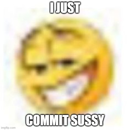 sussy | I JUST; COMMIT SUSSY | image tagged in goofy ahh emoji,emoji,goofy ahh,sussy | made w/ Imgflip meme maker