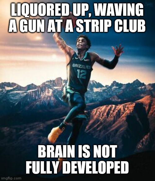 Ja Morant will be 24 in August | LIQUORED UP, WAVING A GUN AT A STRIP CLUB; BRAIN IS NOT FULLY DEVELOPED | image tagged in ja morant,25,excuses,woosh,proof | made w/ Imgflip meme maker