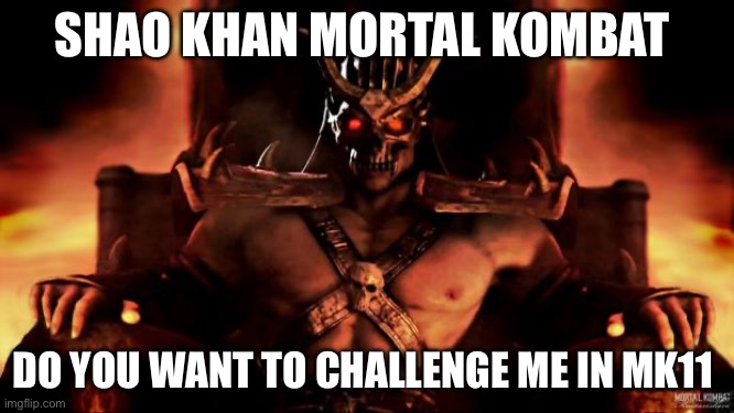 Shao Khan Mortal Kombat | SHAO KHAN MORTAL KOMBAT DO YOU WANT TO CHALLENGE ME IN MK11 | image tagged in shao khan mortal kombat | made w/ Imgflip meme maker