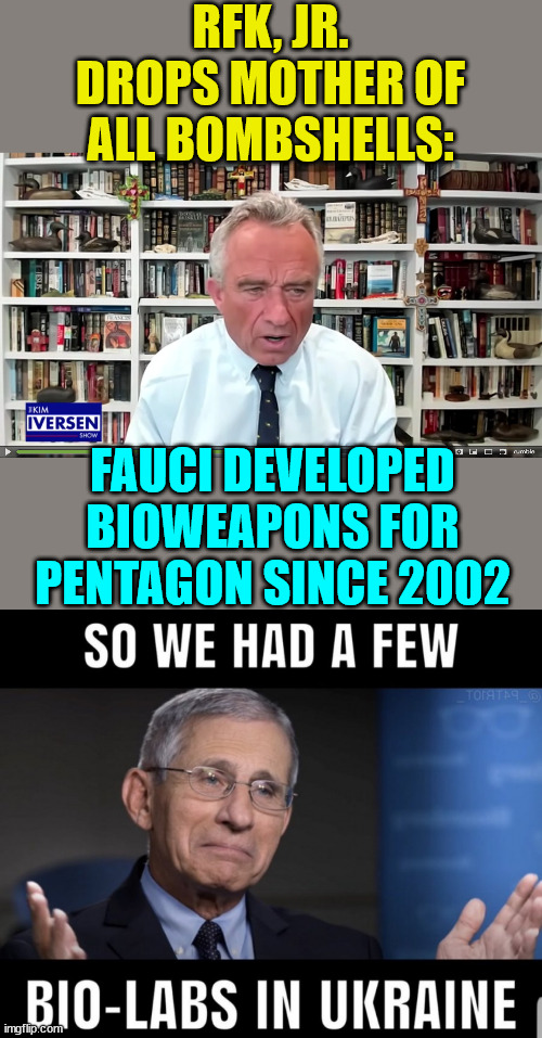 No wonder why government agencies wanted Robert censored... | RFK, JR. DROPS MOTHER OF ALL BOMBSHELLS:; FAUCI DEVELOPED BIOWEAPONS FOR PENTAGON SINCE 2002 | image tagged in biden,admin,censorship | made w/ Imgflip meme maker