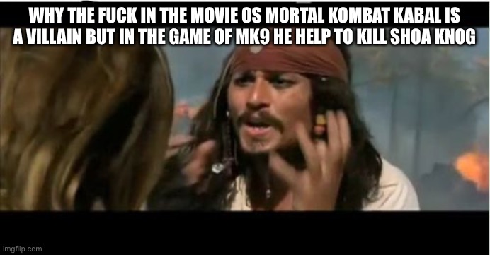 I need darn answers | WHY THE FUCK IN THE MOVIE OS MORTAL KOMBAT KABAL IS A VILLAIN BUT IN THE GAME OF MK9 HE HELP TO KILL SHOA KONG | image tagged in memes,why is the rum gone | made w/ Imgflip meme maker