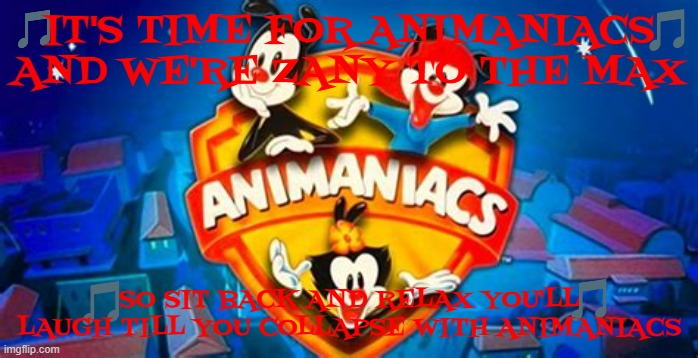imgflips sings the animaniacs theme | IT'S TIME FOR ANIMANIACS AND WE'RE ZANY TO THE MAX; SO SIT BACK AND RELAX YOU'LL LAUGH TILL YOU COLLAPSE WITH ANIMANIACS | image tagged in animaniacs logo,theme song,90s music,warner bros | made w/ Imgflip meme maker