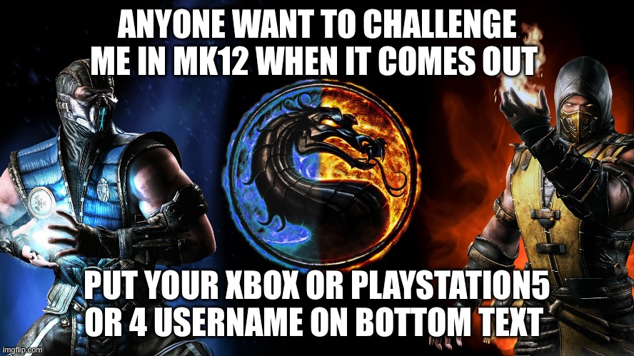 Mortal Kombat | ANYONE WANT TO CHALLENGE ME IN MK12 WHEN IT COMES OUT; PUT YOUR XBOX OR PLAYSTATION5 OR 4 USERNAME ON BOTTOM TEXT | image tagged in mortal kombat | made w/ Imgflip meme maker