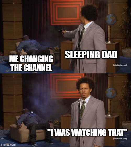 he wasnt watching shit cmon now | SLEEPING DAD; ME CHANGING THE CHANNEL; "I WAS WATCHING THAT" | image tagged in memes,who killed hannibal | made w/ Imgflip meme maker