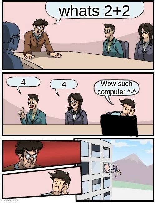 Boardroom Meeting Suggestion | whats 2+2; 4; 4; Wow such computer ^-^ | image tagged in memes,boardroom meeting suggestion | made w/ Imgflip meme maker