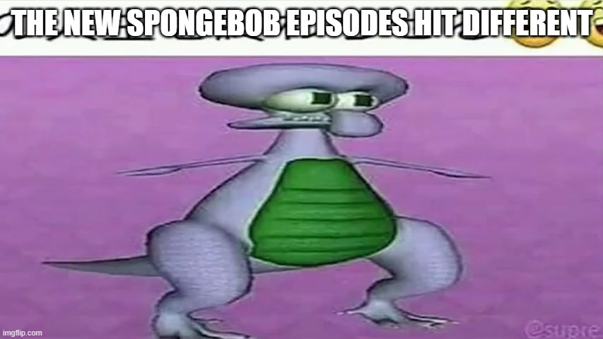 Spongebob Hits Different Nowadays | THE NEW SPONGEBOB EPISODES HIT DIFFERENT | image tagged in funny | made w/ Imgflip meme maker