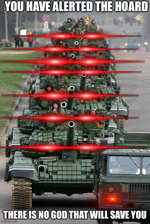 Russian bias will conquer all | YOU HAVE ALERTED THE HOARD; THERE IS NO GOD THAT WILL SAVE YOU | image tagged in russian tank parade 3,funny,memes,l4d2 | made w/ Imgflip meme maker