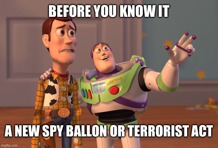 X, X Everywhere Meme | BEFORE YOU KNOW IT; A NEW SPY BALLON OR TERRORIST ACT | image tagged in memes,x x everywhere | made w/ Imgflip meme maker