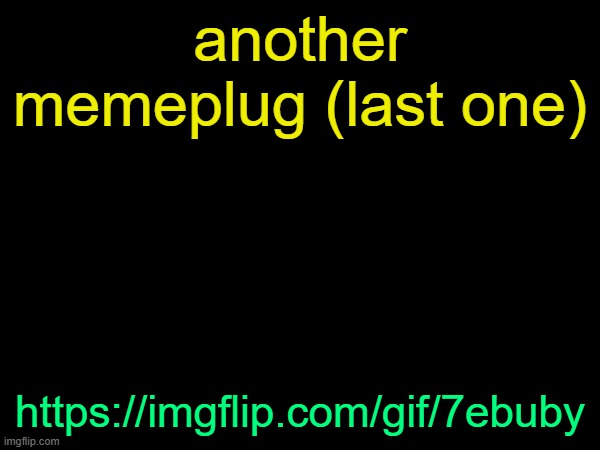 drizzy text temp | another memeplug (last one); https://imgflip.com/gif/7ebuby | image tagged in drizzy text temp | made w/ Imgflip meme maker