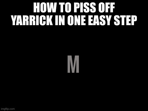 M stands for "Mod" | HOW TO PISS OFF YARRICK IN ONE EASY STEP; M | made w/ Imgflip meme maker