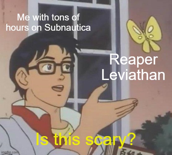 Is This A Pigeon Meme | Me with tons of hours on Subnautica; Reaper Leviathan; Is this scary? | image tagged in memes,is this a pigeon | made w/ Imgflip meme maker