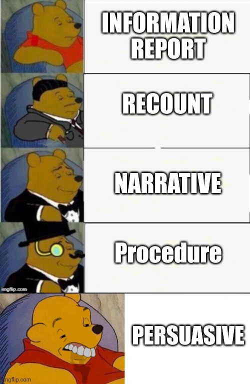 INFORMATION REPORT; RECOUNT; NARRATIVE; Procedure; PERSUASIVE | image tagged in tuxedo winnie the pooh 4 panel,best better blurst | made w/ Imgflip meme maker