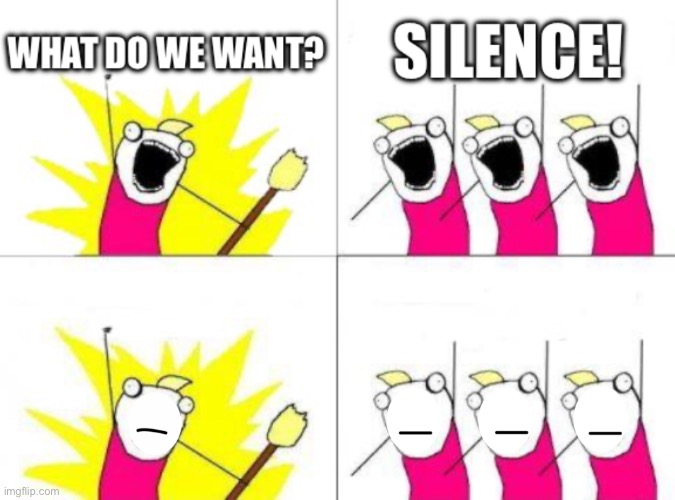 silence | image tagged in memes,funny,what do we want | made w/ Imgflip meme maker