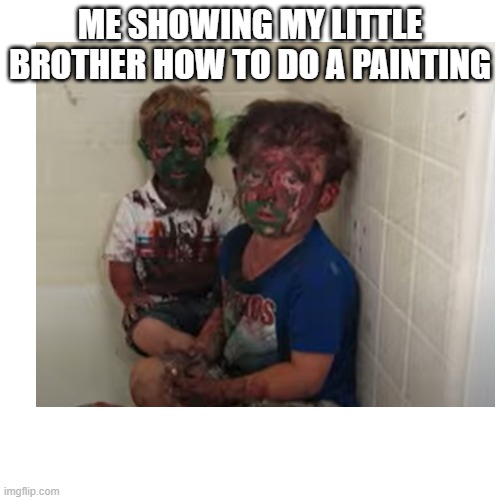 who loves painting | ME SHOWING MY LITTLE BROTHER HOW TO DO A PAINTING | image tagged in funny memes,kids,funny | made w/ Imgflip meme maker