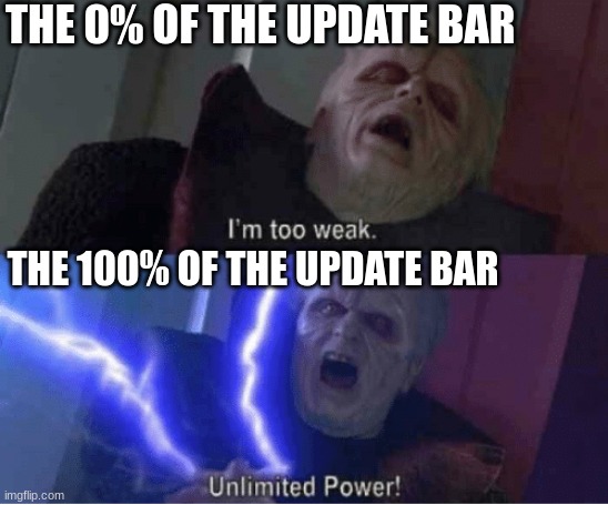 Based on true events | THE 0% OF THE UPDATE BAR; THE 100% OF THE UPDATE BAR | image tagged in too weak unlimited power | made w/ Imgflip meme maker