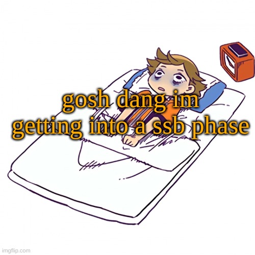 . | gosh dang im getting into a ssb phase | made w/ Imgflip meme maker