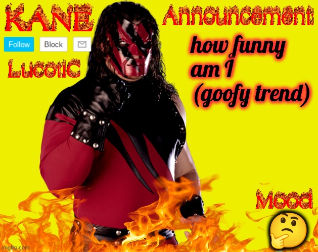 . | how funny am I (goofy trend); 🤔 | image tagged in lucotic's kane announcement temp | made w/ Imgflip meme maker