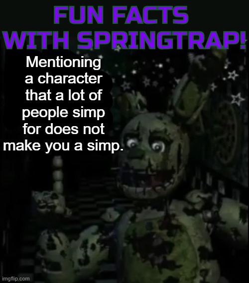 The context is found in the comments section of the meme that this comes from. | Mentioning a character that a lot of people simp for does not make you a simp. | image tagged in fun facts with springtrap | made w/ Imgflip meme maker