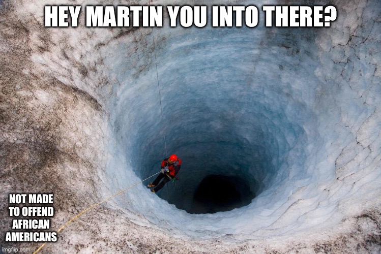 huge hole | HEY MARTIN YOU INTO THERE? NOT MADE TO OFFEND AFRICAN AMERICANS | image tagged in huge hole | made w/ Imgflip meme maker