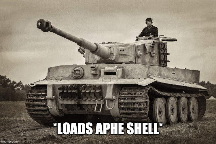 Panzer IV Tiger I | *LOADS APHE SHELL* | image tagged in panzer iv tiger i | made w/ Imgflip meme maker