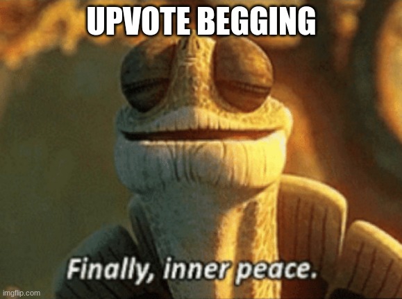 Finally, inner peace. | UPVOTE BEGGING | image tagged in finally inner peace,upvote begging | made w/ Imgflip meme maker