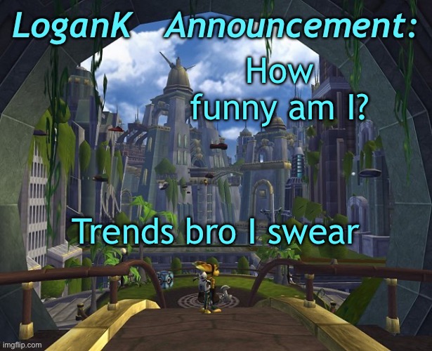 LoganK Ratchet and Clank template | How funny am I? Trends bro I swear | image tagged in logank ratchet and clank template | made w/ Imgflip meme maker