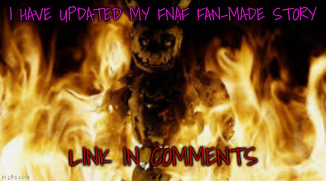 I forgor I had it but I worked on it (Still not finished tho) | I HAVE UPDATED MY FNAF FAN-MADE STORY; LINK IN COMMENTS | image tagged in springtrap fire | made w/ Imgflip meme maker
