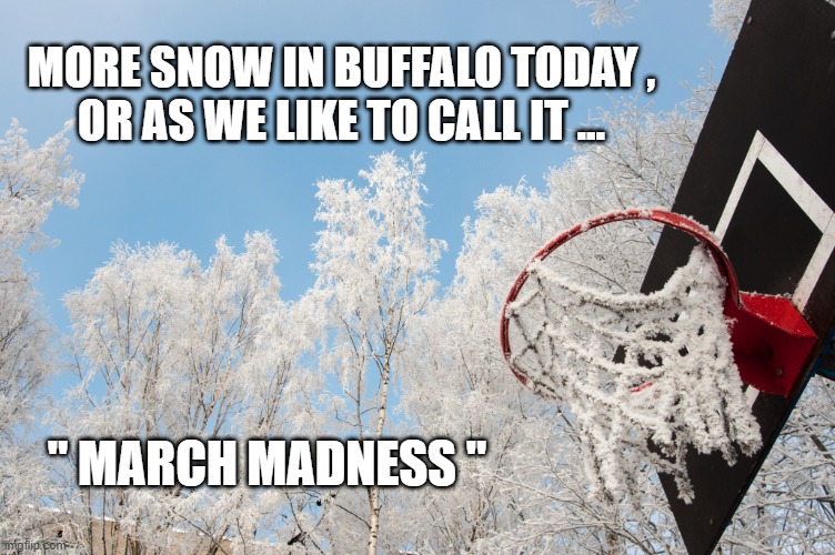 winter | MORE SNOW IN BUFFALO TODAY ,
OR AS WE LIKE TO CALL IT ... " MARCH MADNESS " | image tagged in snow | made w/ Imgflip meme maker