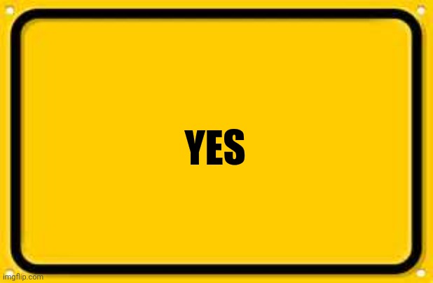 Blank Yellow Sign Meme | YES | image tagged in memes,blank yellow sign | made w/ Imgflip meme maker