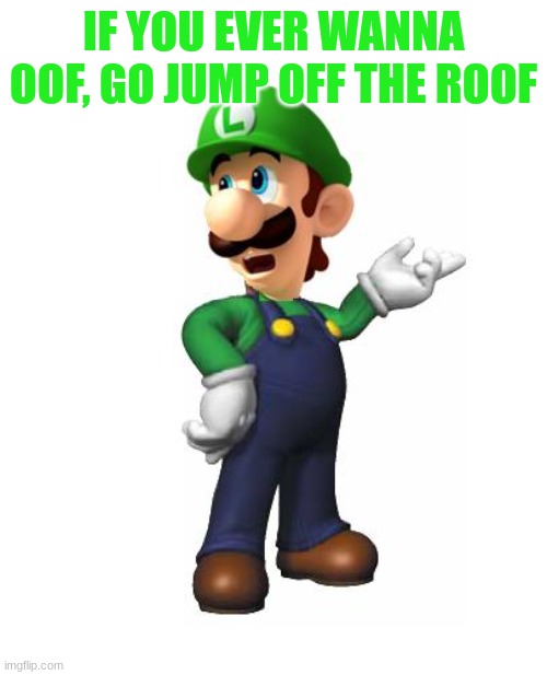 luigi has had enough | IF YOU EVER WANNA OOF, GO JUMP OFF THE ROOF | image tagged in logic luigi | made w/ Imgflip meme maker