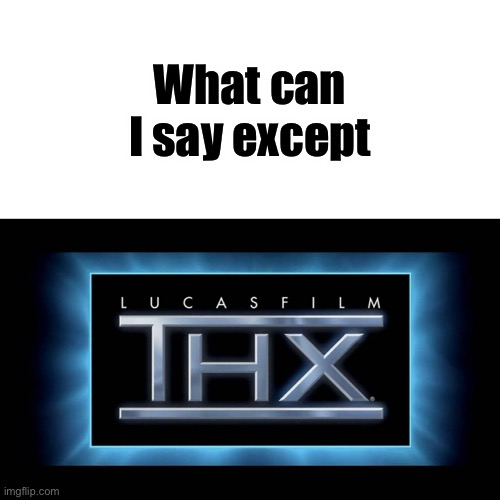 THX Logo | What can I say except | image tagged in thx logo | made w/ Imgflip meme maker
