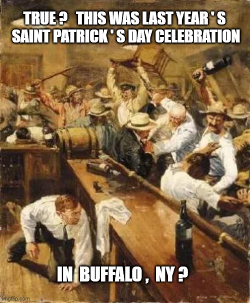 ST. PATRICK'S DAY - BUFFALO | TRUE ?   THIS WAS LAST YEAR ' S 
SAINT PATRICK ' S DAY CELEBRATION; IN  BUFFALO ,  NY ? | image tagged in holiday | made w/ Imgflip meme maker