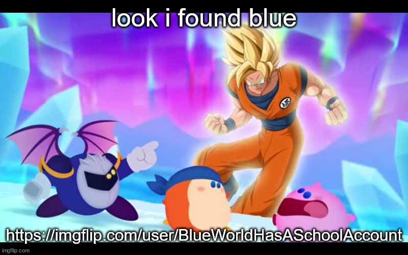 https://imgflip.com/user/BlueWorldHasASchoolAccount | look i found blue; https://imgflip.com/user/BlueWorldHasASchoolAccount | image tagged in goku real | made w/ Imgflip meme maker