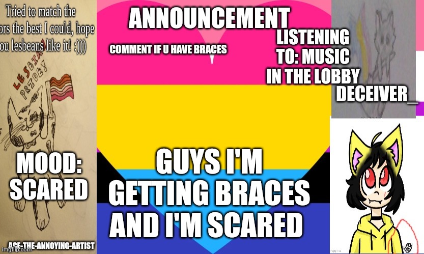 Announcement time | ANNOUNCEMENT; LISTENING TO: MUSIC IN THE LOBBY; COMMENT IF U HAVE BRACES; MOOD: SCARED; GUYS I'M GETTING BRACES AND I'M SCARED | image tagged in announcement,teeth,braces,scared | made w/ Imgflip meme maker