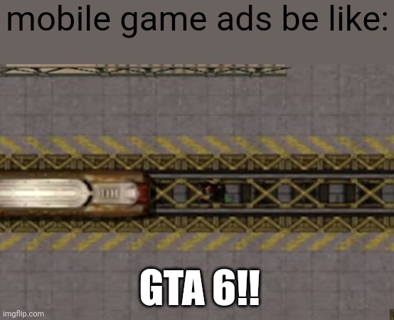 lol | mobile game ads be like:; GTA 6!! | image tagged in damn train | made w/ Imgflip meme maker