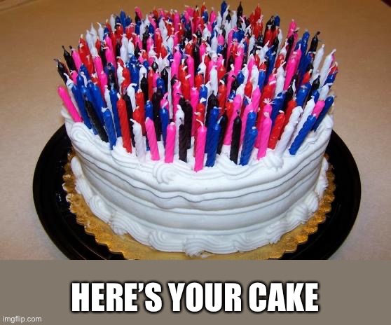 Birthday Cake | HERE’S YOUR CAKE | image tagged in birthday cake | made w/ Imgflip meme maker