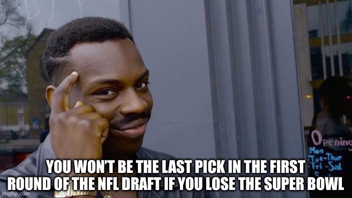 NFL Draft | YOU WON’T BE THE LAST PICK IN THE FIRST ROUND OF THE NFL DRAFT IF YOU LOSE THE SUPER BOWL | image tagged in roll safe think about it,super bowl,philadelphia eagles,still not over it,nfl draft | made w/ Imgflip meme maker